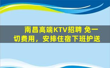 南昌高端KTV招聘 免一切费用，安排住宿下班护送